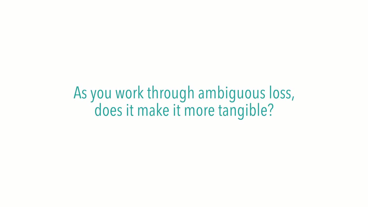 As you work through ambiguous loss, does it make it more tangible?